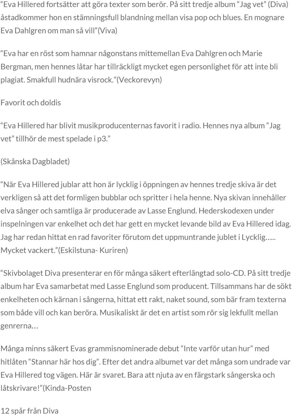 bli plagiat. Smakfull hudnära visrock. (Veckorevyn) Favorit och doldis Eva Hillered har blivit musikproducenternas favorit i radio. Hennes nya album Jag vet tillhör de mest spelade i p3.