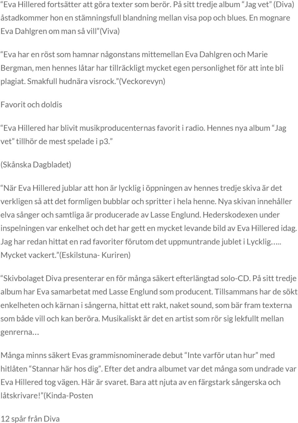 bli plagiat. Smakfull hudnära visrock. (Veckorevyn) Favorit och doldis Eva Hillered har blivit musikproducenternas favorit i radio. Hennes nya album Jag vet tillhör de mest spelade i p3.