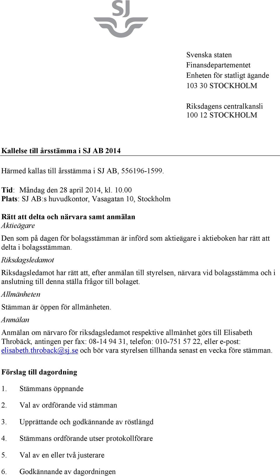 00 Plats: SJ AB:s huvudkontor, Vasagatan 10, Stockholm Rätt att delta och närvara samt anmälan Aktieägare Den som på dagen för bolagsstämman är införd som aktieägare i aktieboken har rätt att delta i