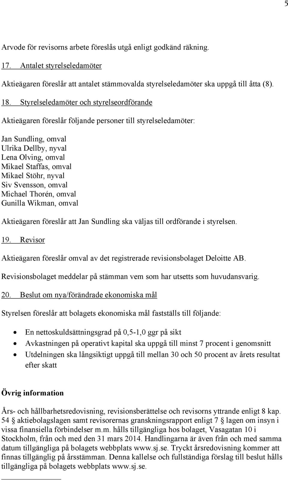 nyval Siv Svensson, omval Michael Thorén, omval Gunilla Wikman, omval Aktieägaren föreslår att Jan Sundling ska väljas till ordförande i styrelsen. 19.