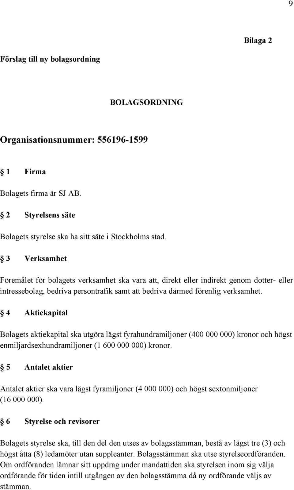 4 Aktiekapital Bolagets aktiekapital ska utgöra lägst fyrahundramiljoner (400 000 000) kronor och högst enmiljardsexhundramiljoner (1 600 000 000) kronor.