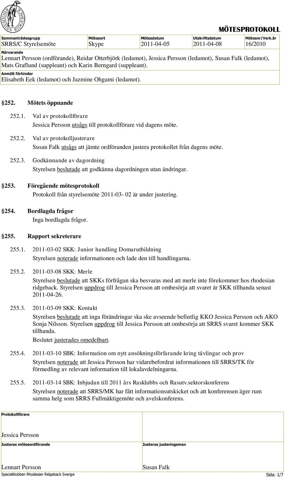 Bordlagda frågor Inga bordlagda frågor. 255. Rapport sekreterare 255.1. 2011-03-02 SKK: Junior handling Domarutbildning Styrelsen noterade informationen och lade den till handlingarna. 255.2. 2011-03-08 SKK: Merle Styrelsen beslutade att SKKs förfrågan ska besvaras med att merle inte förekommer hos rhodesian ridgeback.