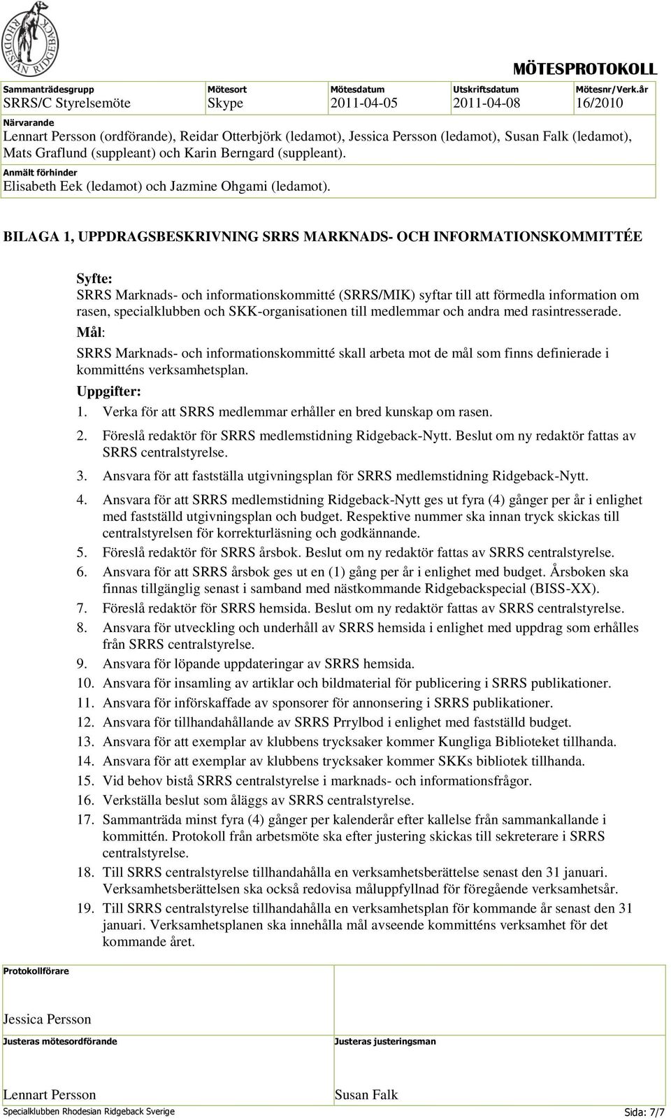 Mål: SRRS Marknads- och informationskommitté skall arbeta mot de mål som finns definierade i kommitténs verksamhetsplan. Uppgifter: 1. Verka för att SRRS medlemmar erhåller en bred kunskap om rasen.