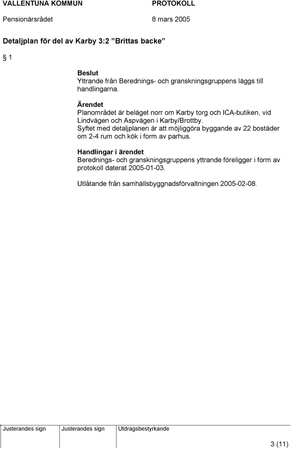 Syftet med detaljplanen är att möjliggöra byggande av 22 bostäder om 2-4 rum och kök i form av parhus.