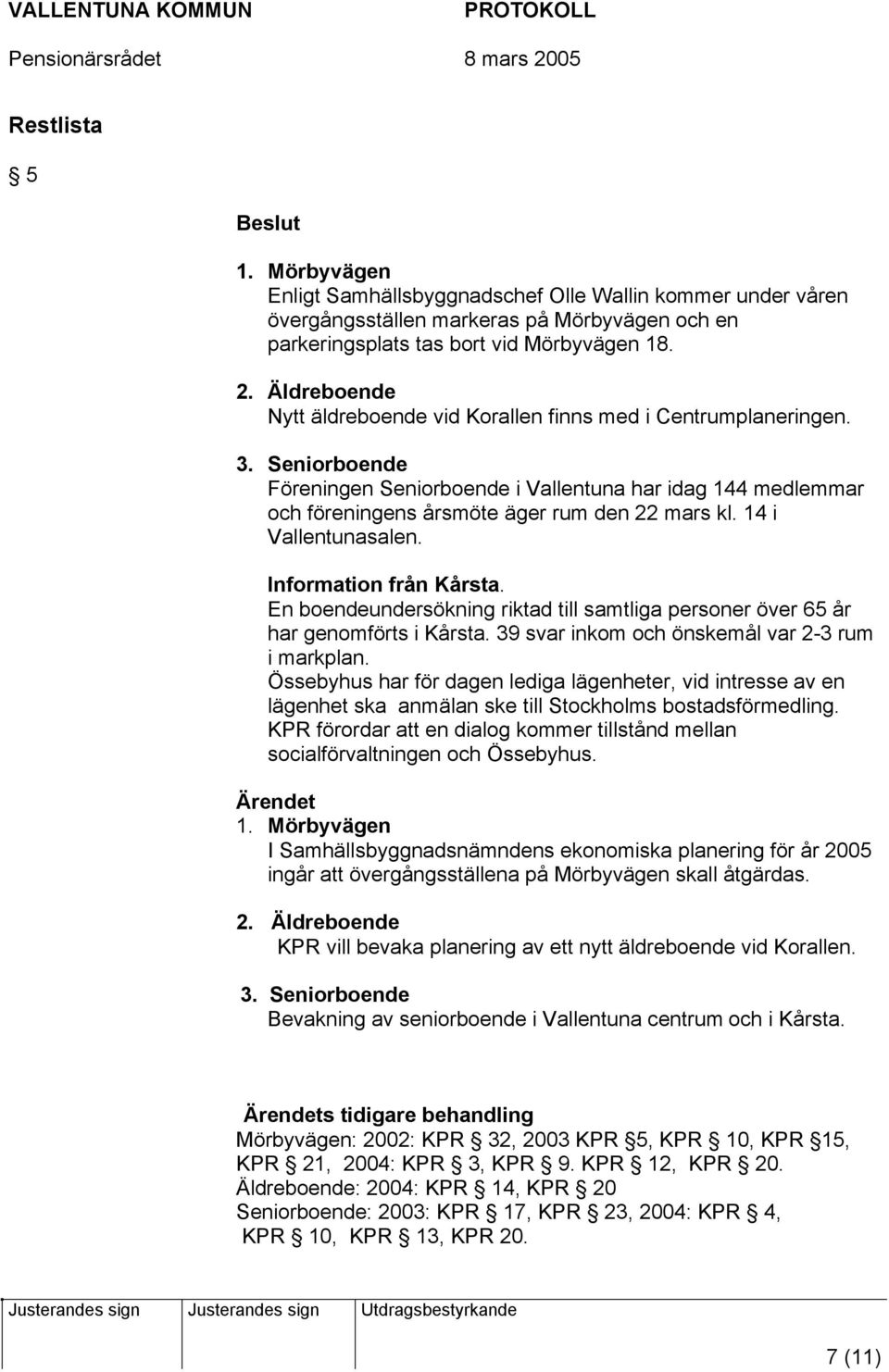 14 i Vallentunasalen. Information från Kårsta. En boendeundersökning riktad till samtliga personer över 65 år har genomförts i Kårsta. 39 svar inkom och önskemål var 2-3 rum i markplan.