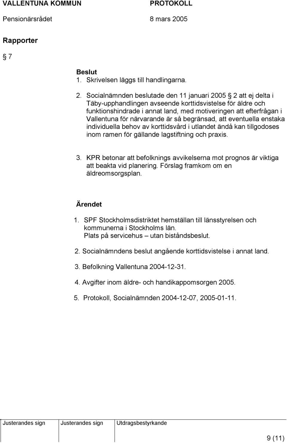 för närvarande är så begränsad, att eventuella enstaka individuella behov av korttidsvård i utlandet ändå kan tillgodoses inom ramen för gällande lagstiftning och praxis. 3.