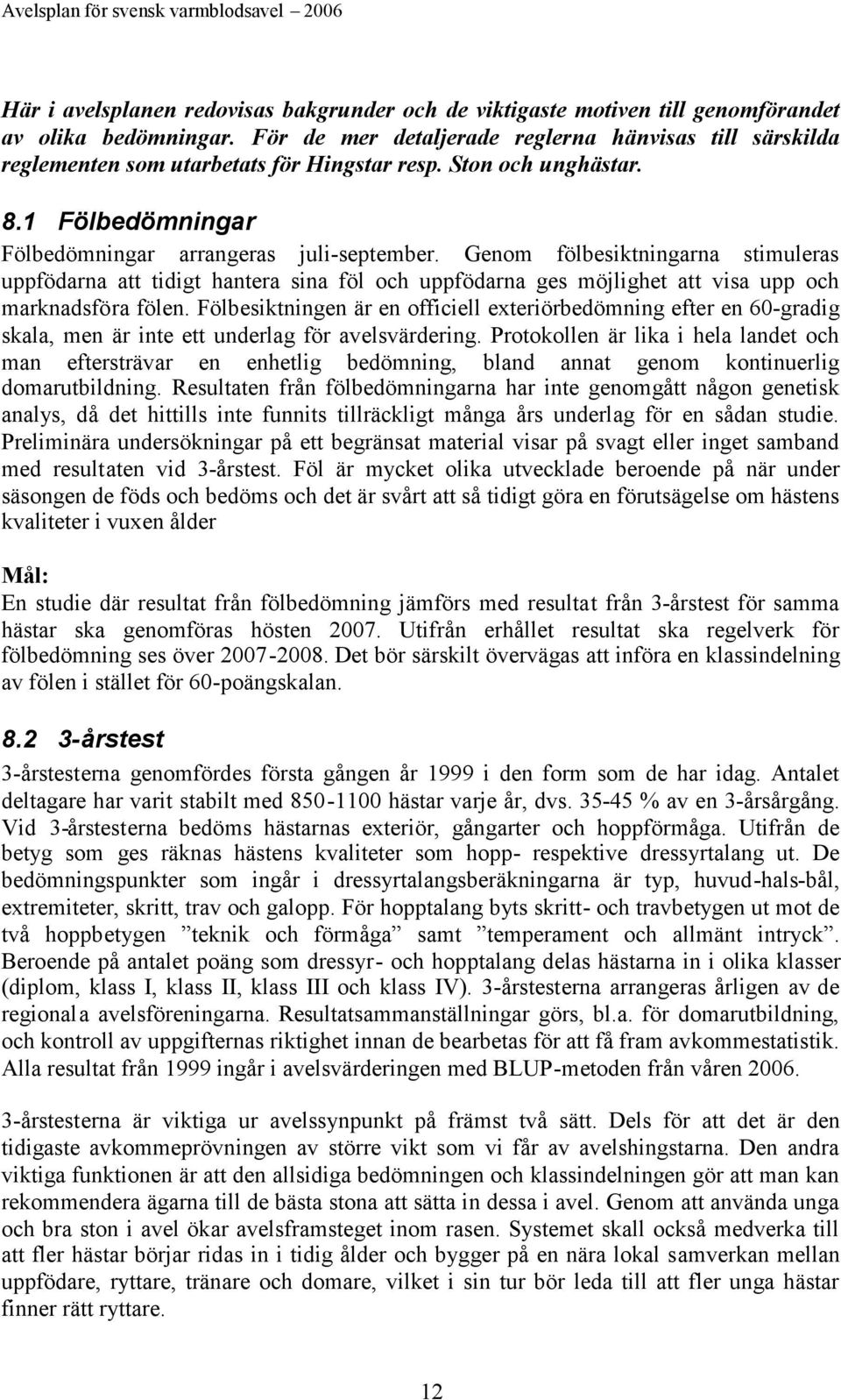 Genom fölbesiktningarna stimuleras uppfödarna att tidigt hantera sina föl och uppfödarna ges möjlighet att visa upp och marknadsföra fölen.