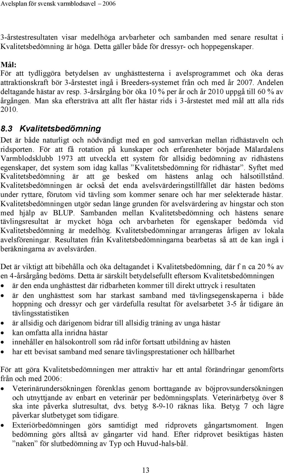 3-årsårgång bör öka 10 % per år och år 2010 uppgå till 60 % av årgången. Man ska eftersträva att allt fler hästar rids i 3-årstestet med mål att alla rids 2010. 8.