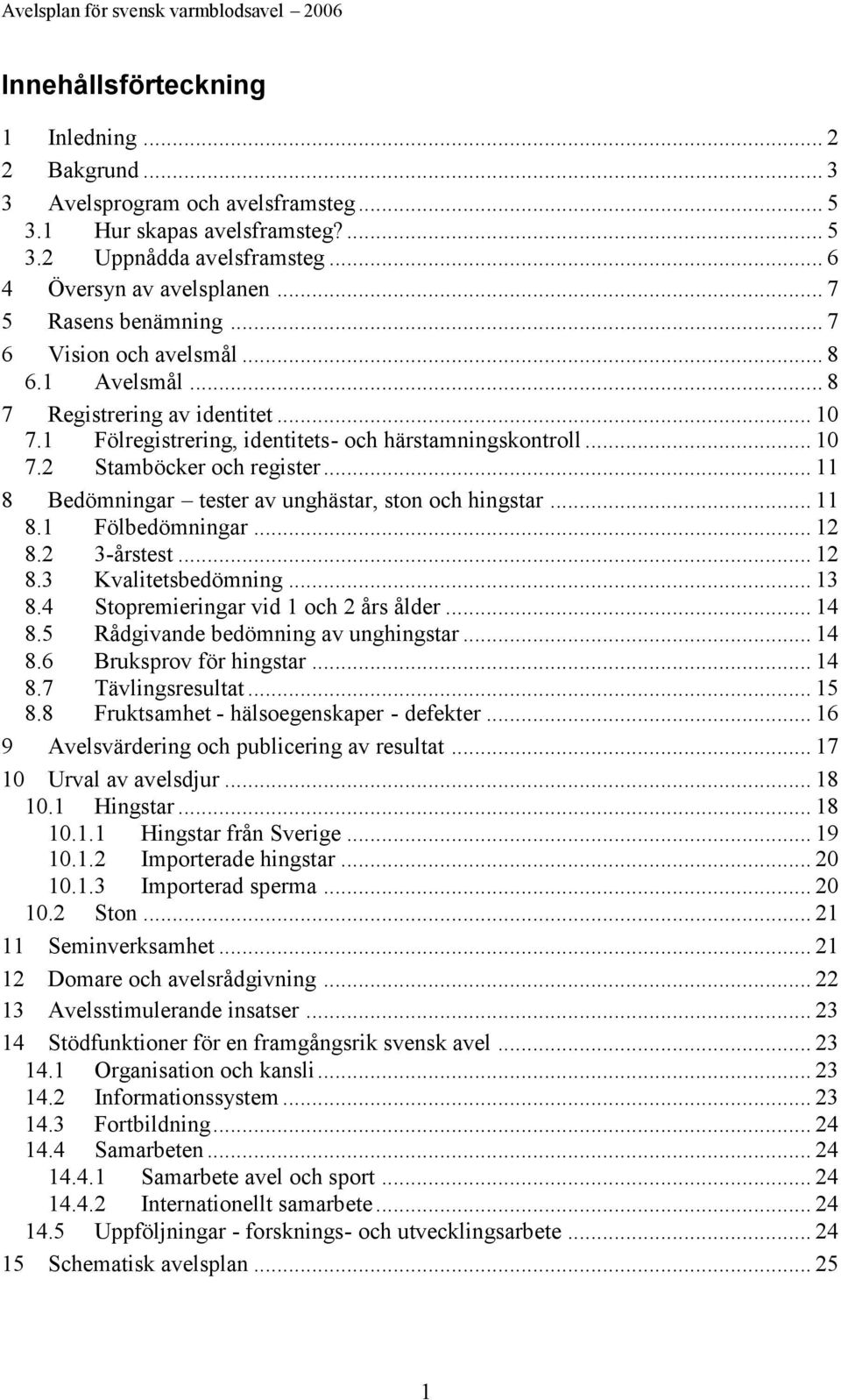 .. 11 8 Bedömningar tester av unghästar, ston och hingstar... 11 8.1 Fölbedömningar... 12 8.2 3-årstest... 12 8.3 Kvalitetsbedömning... 13 8.4 Stopremieringar vid 1 och 2 års ålder... 14 8.