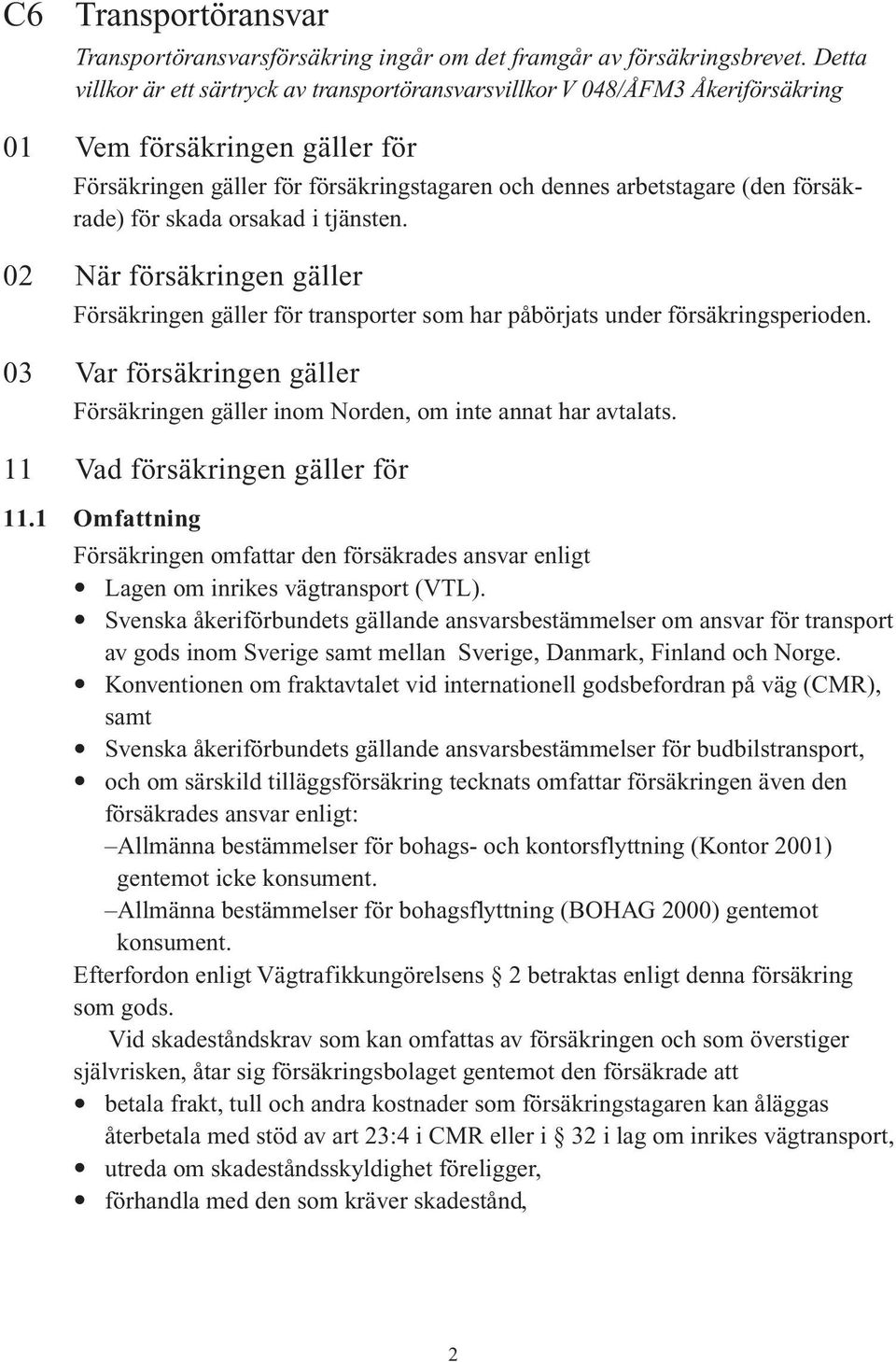 försäkrade) för skada orsakad i tjänsten. 02 När försäkringen gäller Försäkringen gäller för transporter som har påbörjats under försäkringsperioden.