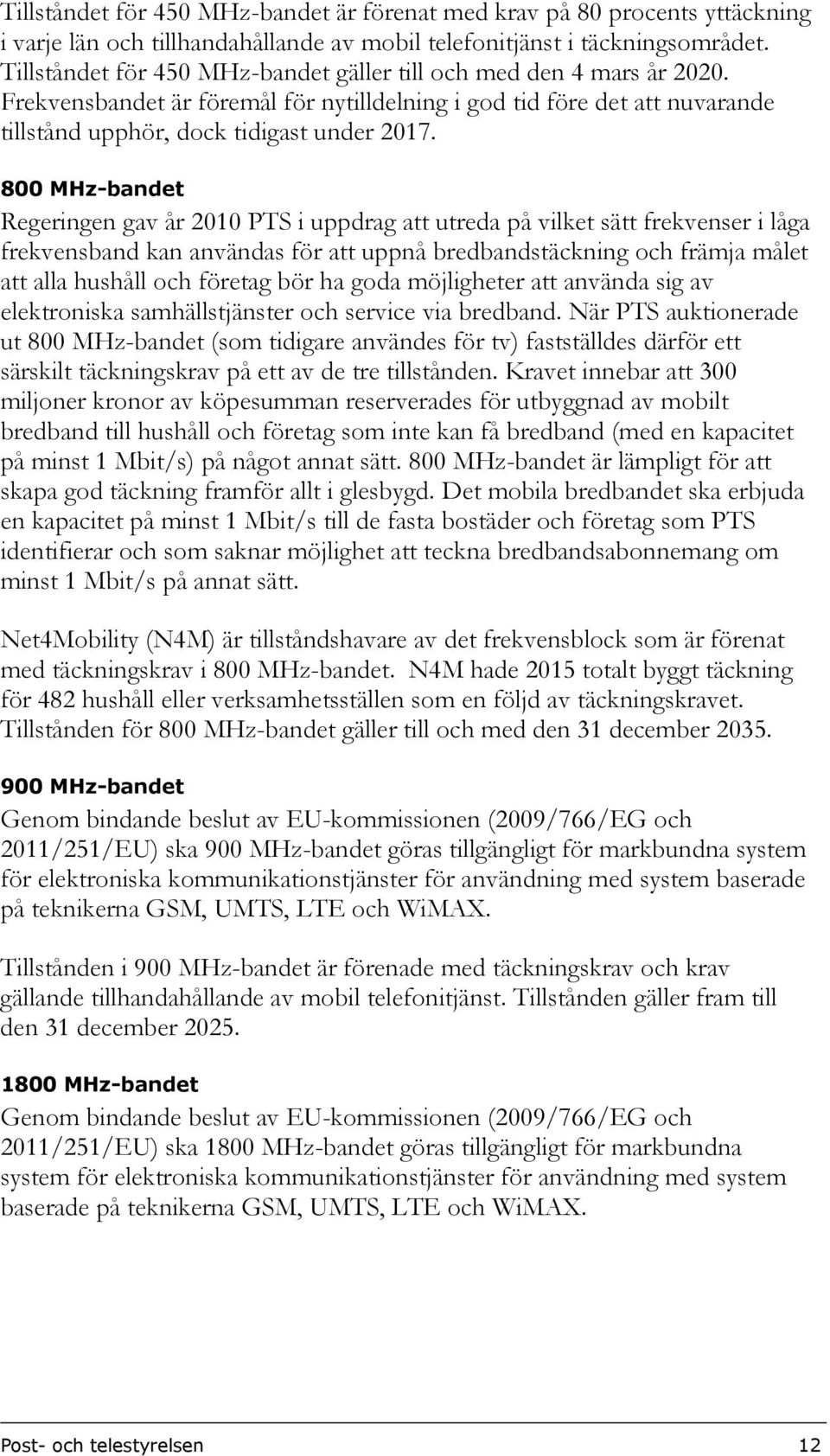 800 MHz-bandet Regeringen gav år 2010 PTS i uppdrag att utreda på vilket sätt frekvenser i låga frekvensband kan användas för att uppnå bredbandstäckning och främja målet att alla hushåll och företag