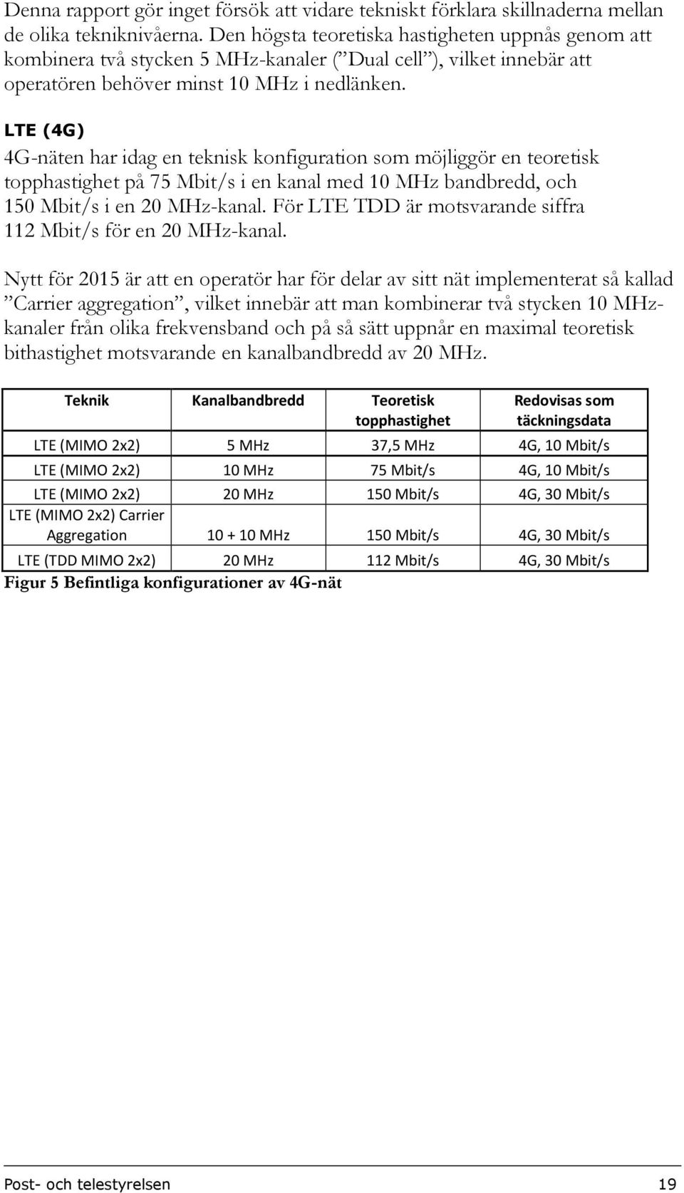 LTE (4G) 4G-näten har idag en teknisk konfiguration som möjliggör en teoretisk topphastighet på 75 Mbit/s i en kanal med 10 MHz bandbredd, och 150 Mbit/s i en 20 MHz-kanal.