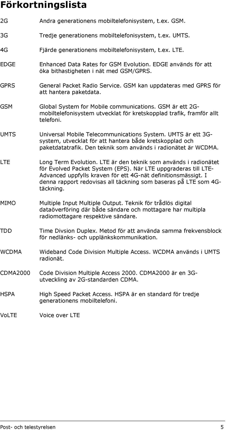 GSM Global System for Mobile communications. GSM är ett 2Gmobiltelefonisystem utvecklat för kretskopplad trafik, framför allt telefoni. UMTS Universal Mobile Telecommunications System.