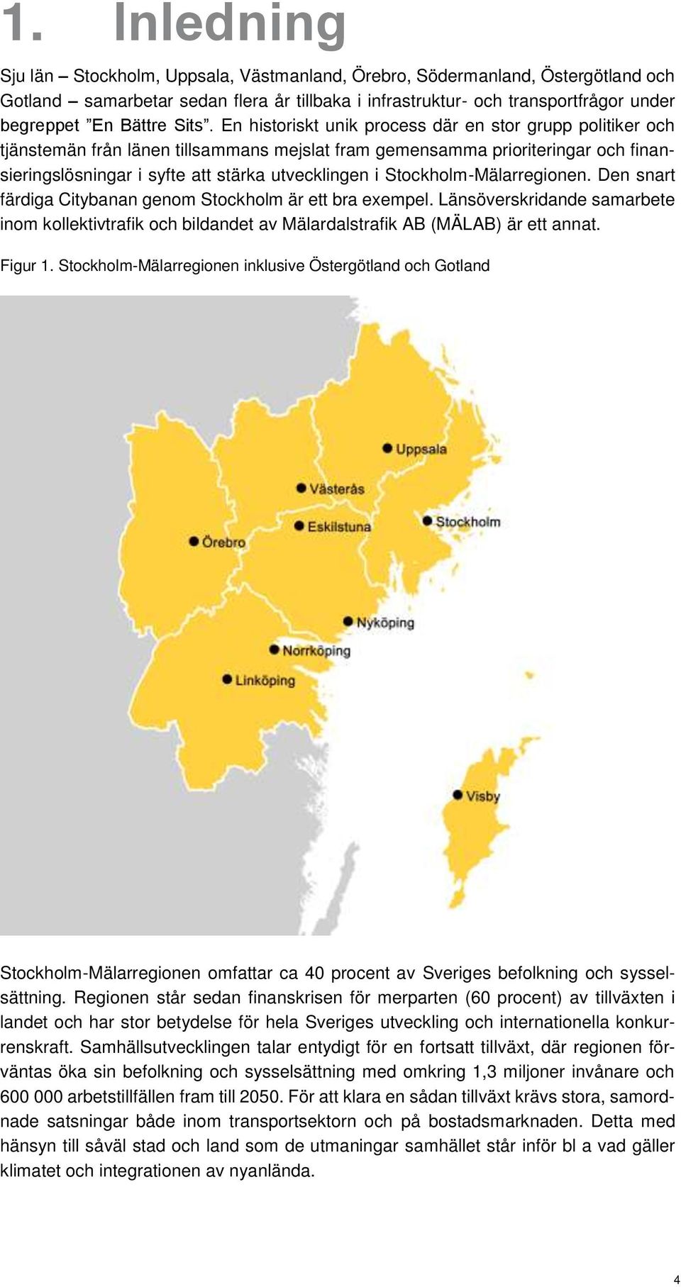 Stockholm-Mälarregionen. Den snart färdiga Citybanan genom Stockholm är ett bra exempel. Länsöverskridande samarbete inom kollektivtrafik och bildandet av Mälardalstrafik AB (MÄLAB) är ett annat.