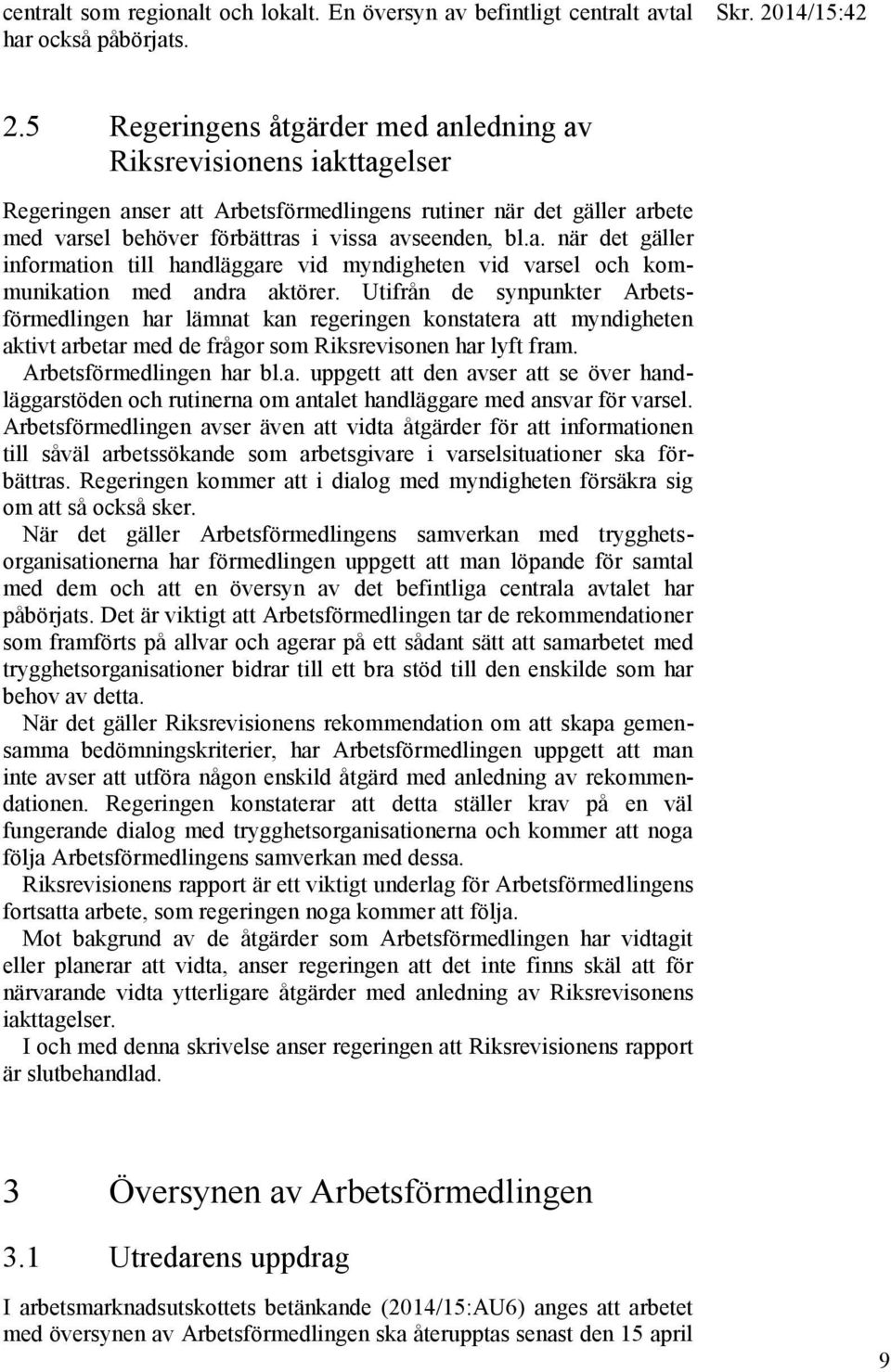 Utifrån de synpunkter Arbetsförmedlingen har lämnat kan regeringen konstatera att myndigheten aktivt arbetar med de frågor som Riksrevisonen har lyft fram. Arbetsförmedlingen har bl.a. uppgett att den avser att se över handläggarstöden och rutinerna om antalet handläggare med ansvar för varsel.
