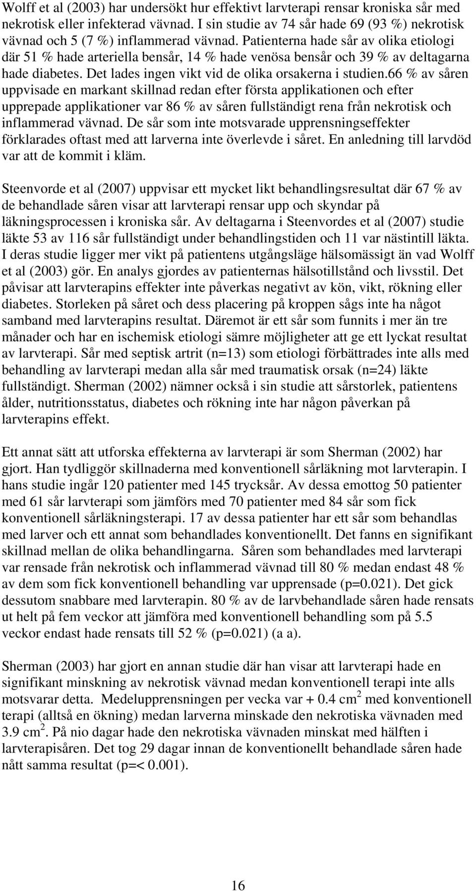 Patienterna hade sår av olika etiologi där 51 % hade arteriella bensår, 14 % hade venösa bensår och 39 % av deltagarna hade diabetes. Det lades ingen vikt vid de olika orsakerna i studien.