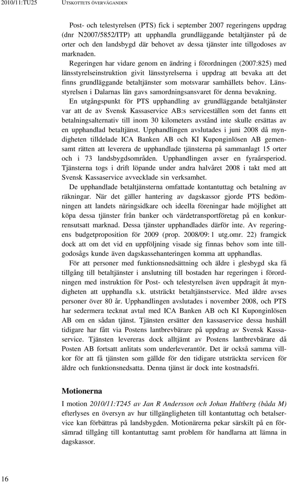 Regeringen har vidare genom en ändring i förordningen (2007:825) med länsstyrelseinstruktion givit länsstyrelserna i uppdrag att bevaka att det finns grundläggande betaltjänster som motsvarar