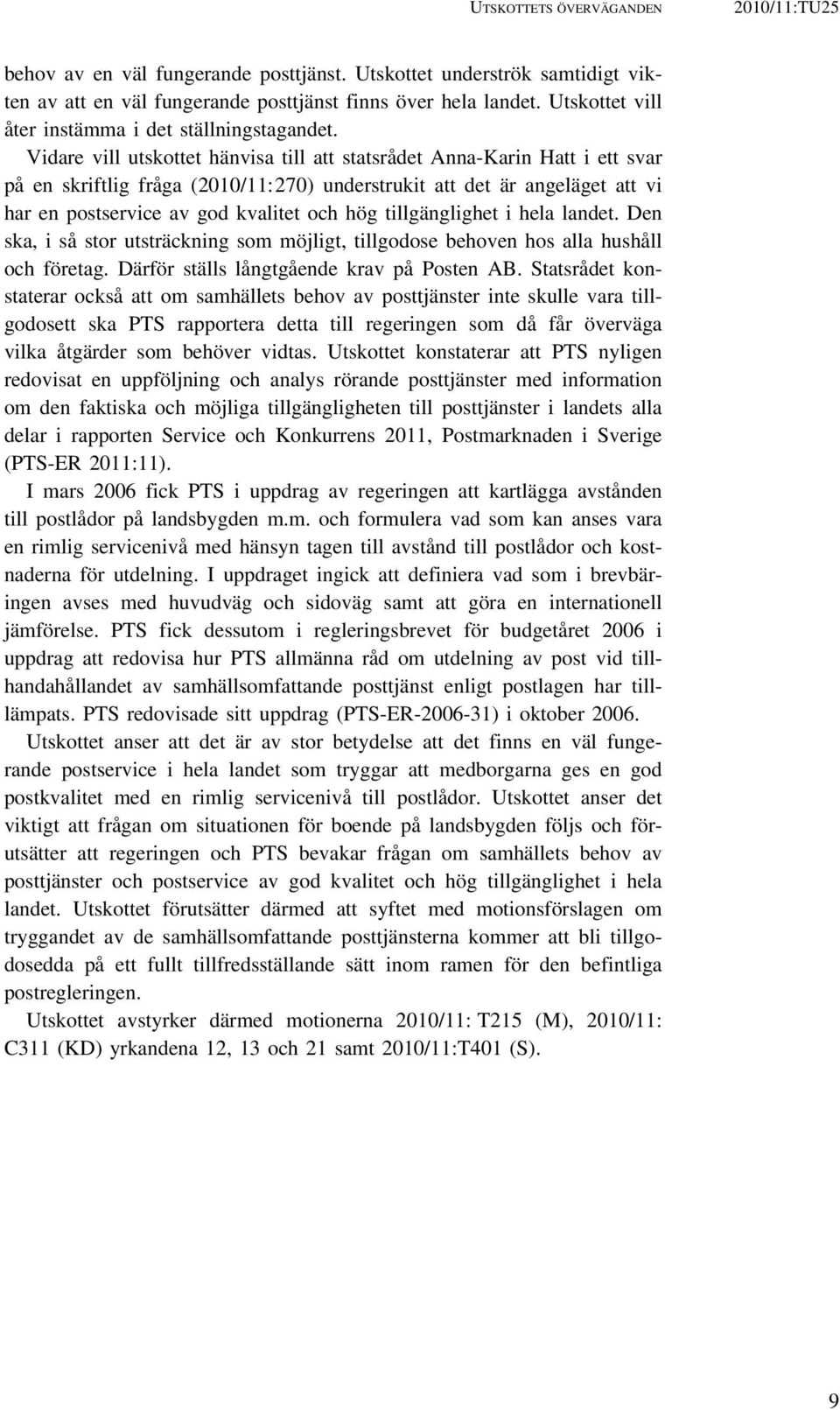 Vidare vill utskottet hänvisa till att statsrådet Anna-Karin Hatt i ett svar på en skriftlig fråga (2010/11:270) understrukit att det är angeläget att vi har en postservice av god kvalitet och hög