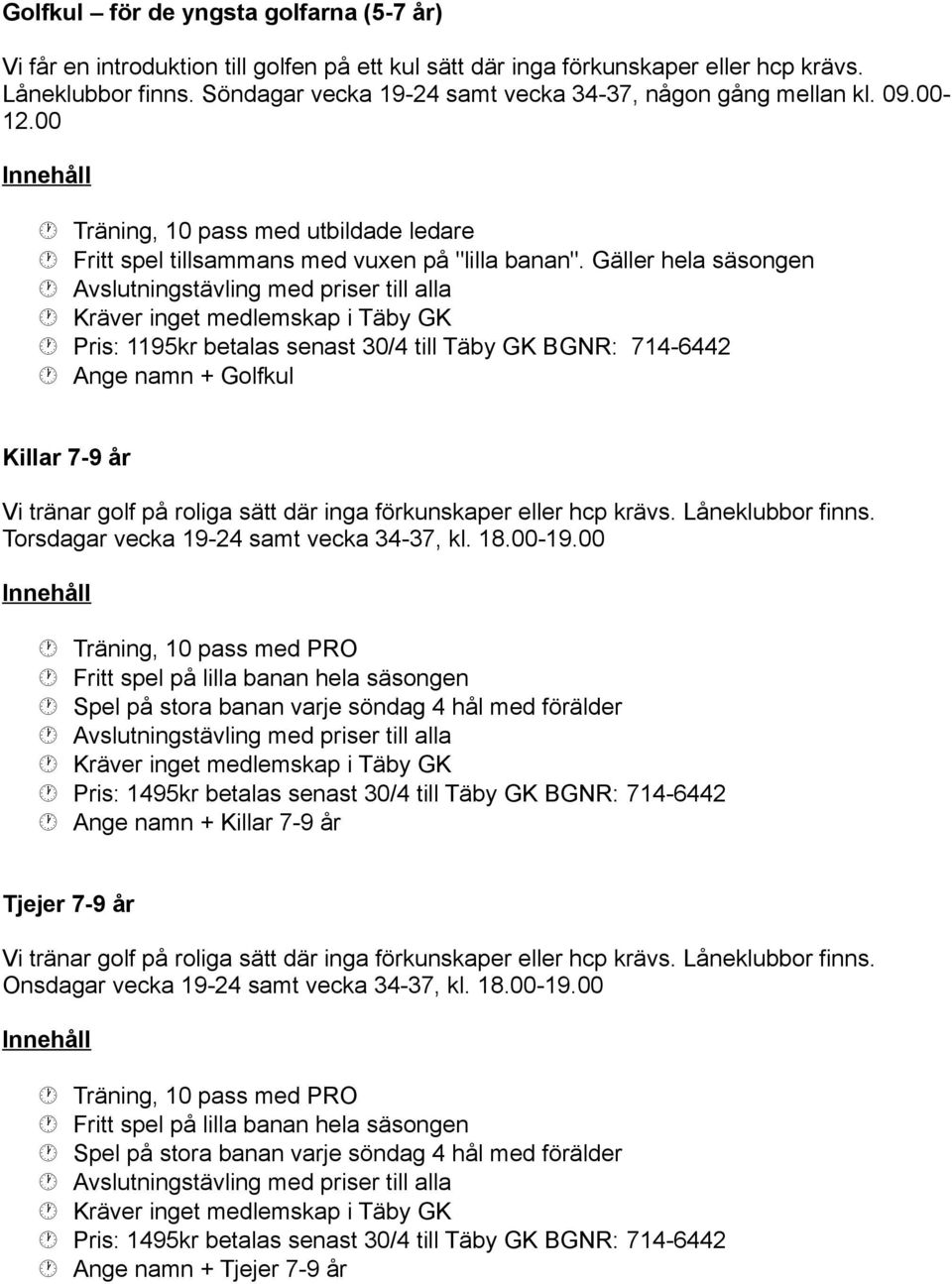 Gäller hela säsongen Pris: 1195kr betalas senast 30/4 till Täby GK BGNR: 714-6442 Ange namn + Golfkul Killar 7-9 år Vi tränar golf på roliga sätt där inga förkunskaper eller hcp krävs.