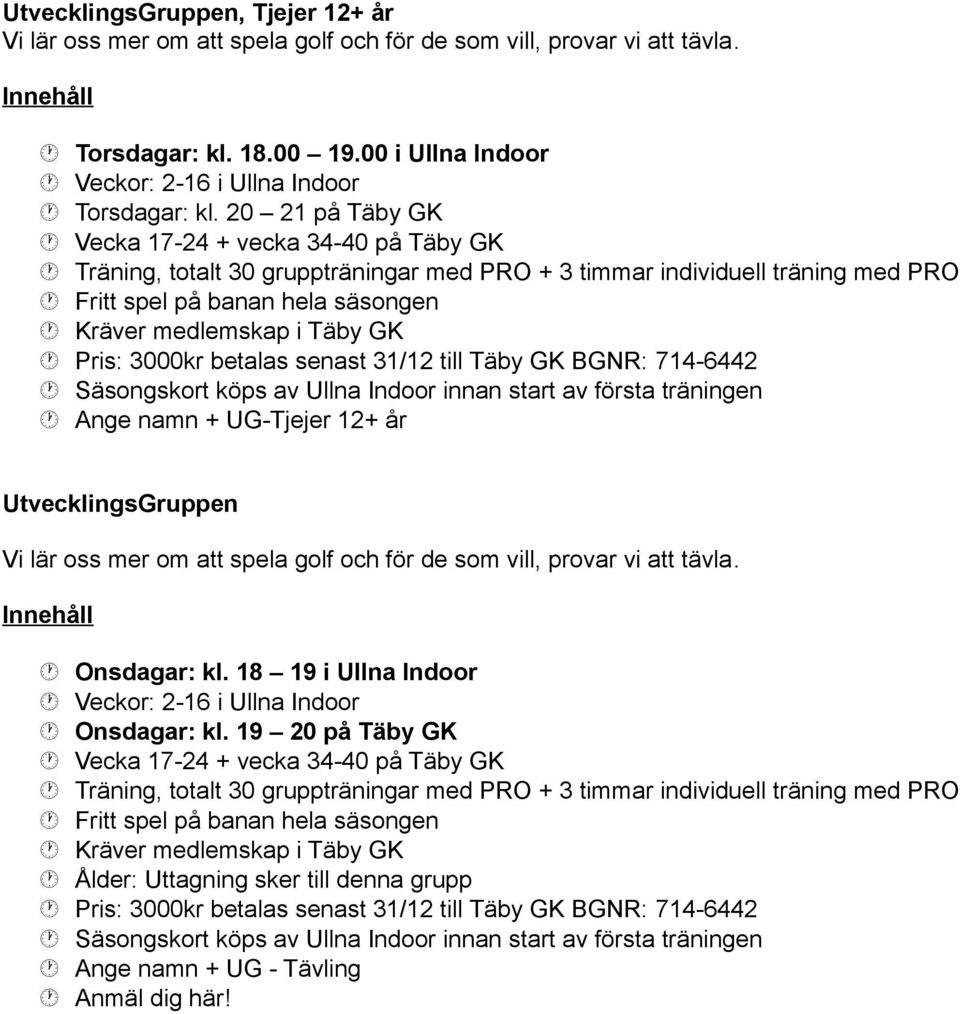 UG-Tjejer 12+ år UtvecklingsGruppen Vi lär oss mer om att spela golf och för de som vill, provar vi att tävla. Onsdagar: kl. 18 19 i Ullna Indoor Onsdagar: kl.