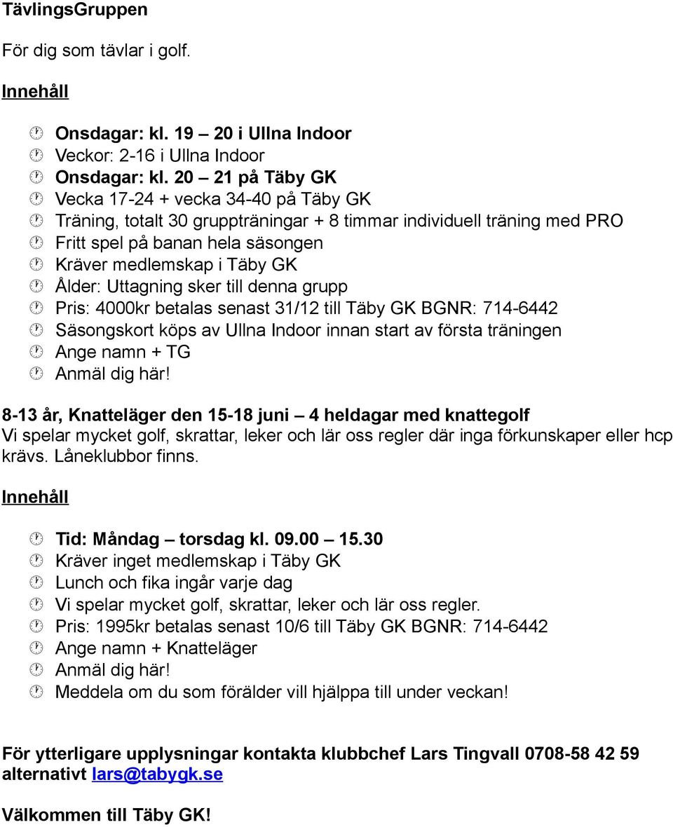 namn + TG 8-13 år, Knatteläger den 15-18 juni 4 heldagar med knattegolf Vi spelar mycket golf, skrattar, leker och lär oss regler där inga förkunskaper eller hcp krävs. Låneklubbor finns.