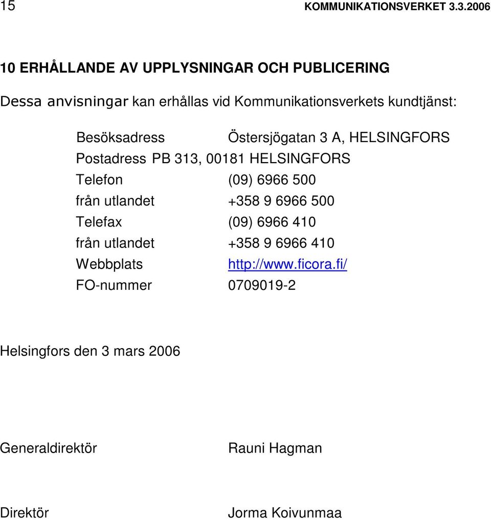 Besöksadress Östersjögatan 3 A, HELSINGFORS Postadress PB 313, 00181 HELSINGFORS Telefon (09) 6966 500 från