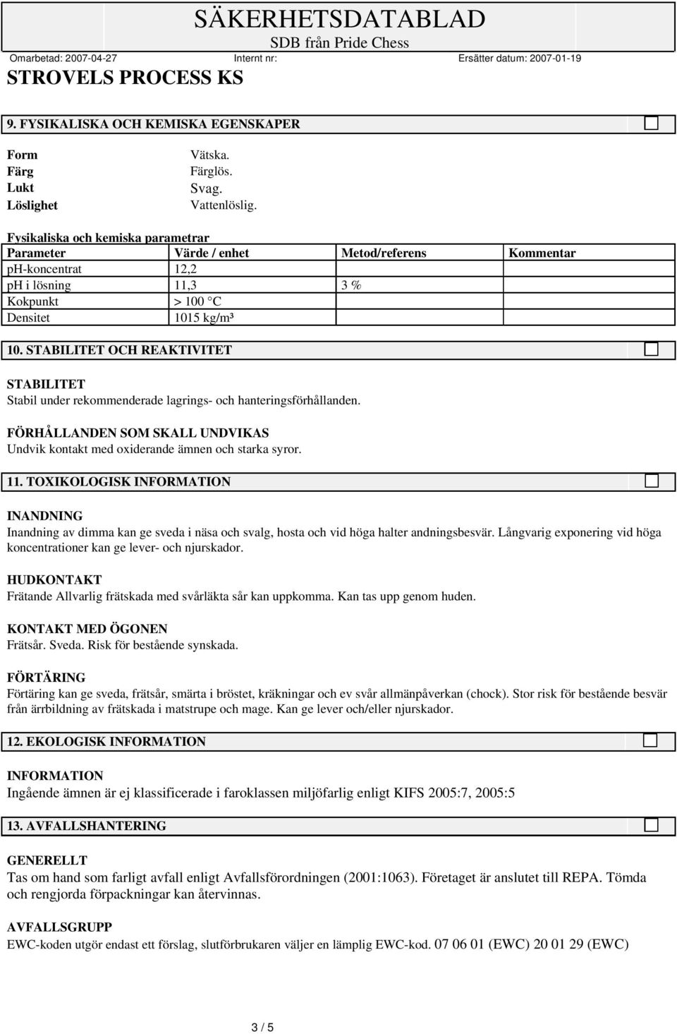 STABILITET OCH REAKTIVITET STABILITET Stabil under rekommenderade lagrings- och hanteringsförhållanden. FÖRHÅLLANDEN SOM SKALL UNDVIKAS Undvik kontakt med oxiderande ämnen och starka syror. 11.