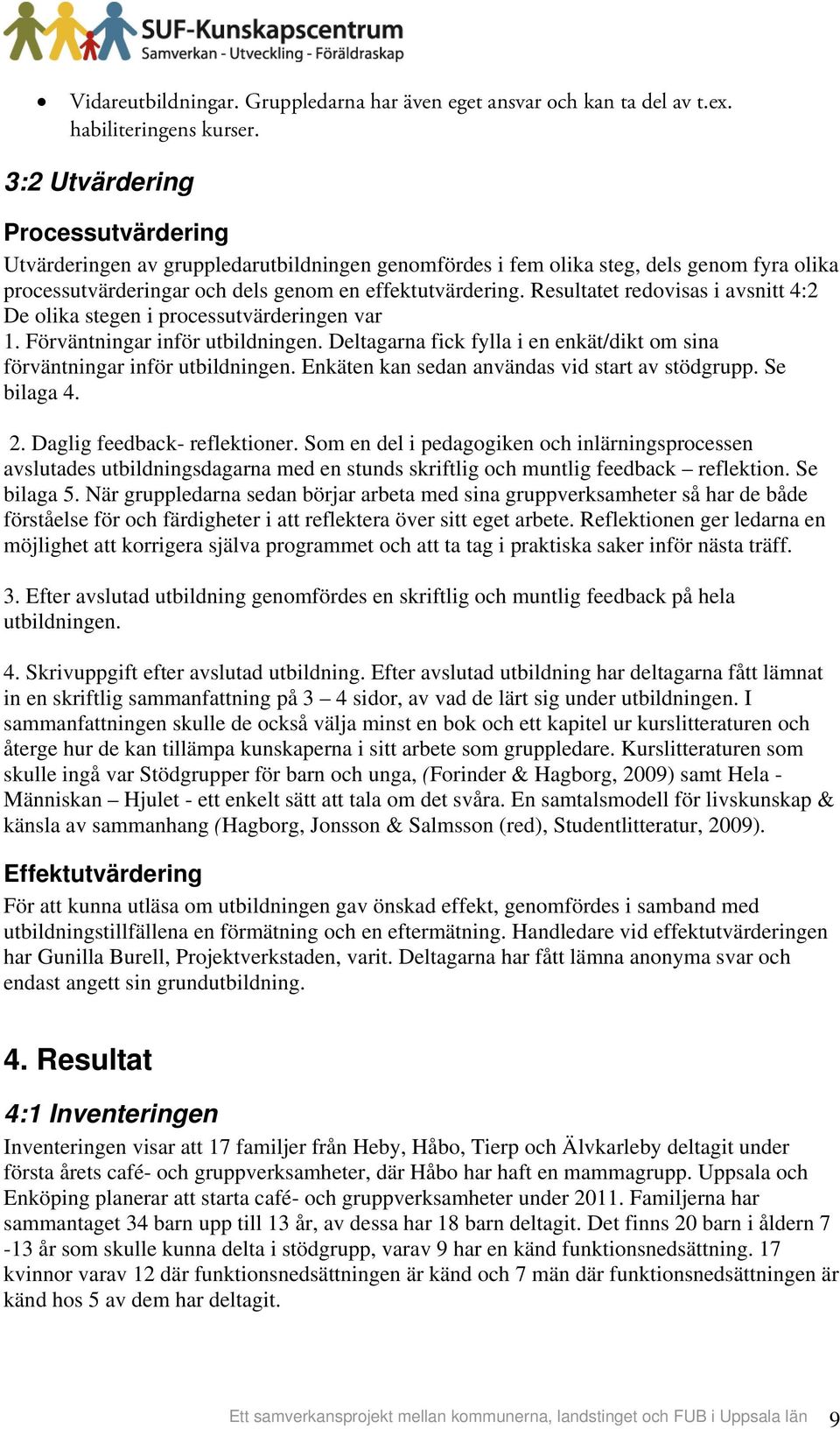 Resultatet redovisas i avsnitt 4:2 De olika stegen i processutvärderingen var 1. Förväntningar inför utbildningen. Deltagarna fick fylla i en enkät/dikt om sina förväntningar inför utbildningen.