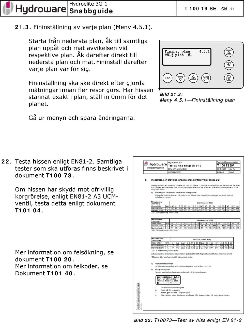 1 Välj plan #1 H L Fininställning ska ske direkt efter gjorda mätningar innan fler resor görs. Har hissen stannat exakt i plan, ställ in 0mm för det planet. Esc Bild 21.3: Meny 4.5.