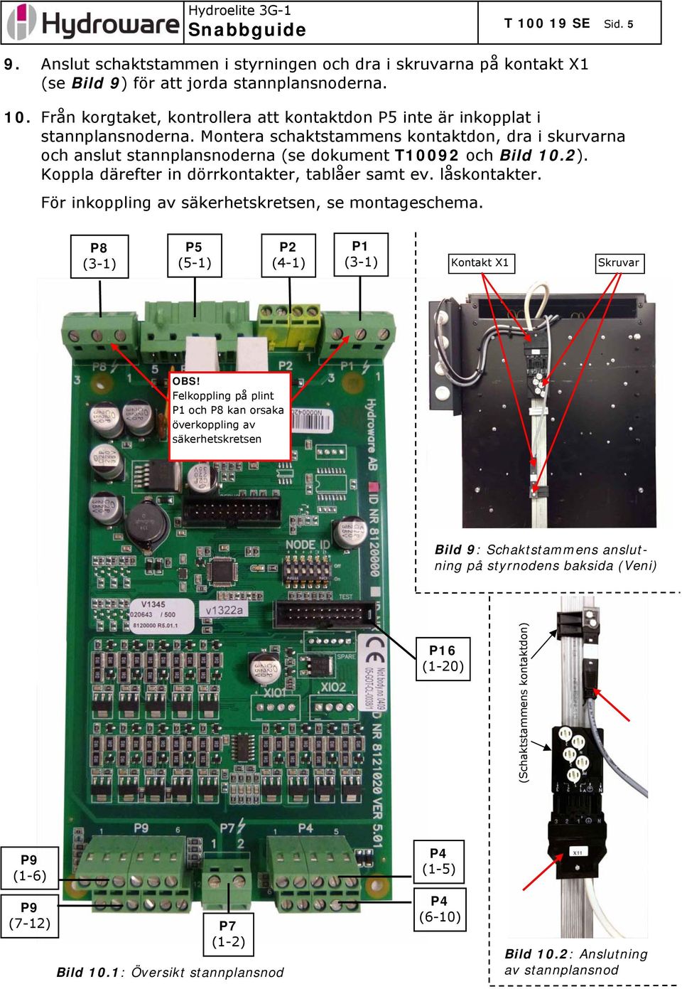 För inkoppling av säkerhetskretsen, se montageschema. P8 (3-1) P5 (5-1) P2 (4-1) P1 (3-1) Kontakt X1 Skruvar OBS!