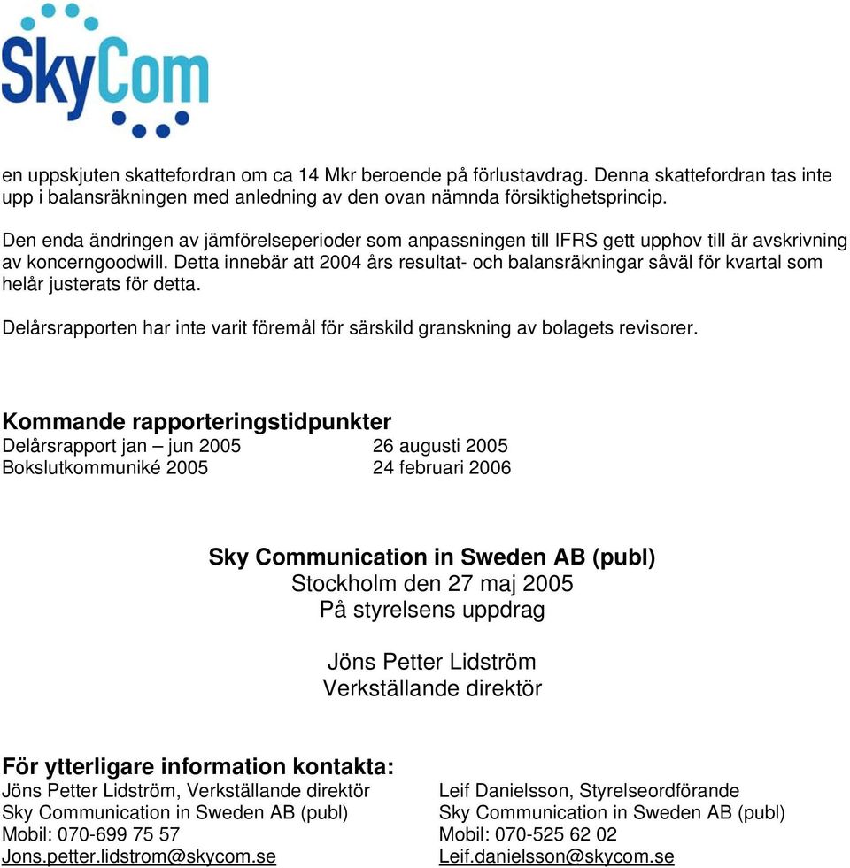 Detta innebär att 2004 års resultat- och balansräkningar såväl för kvartal som helår justerats för detta. Delårsrapporten har inte varit föremål för särskild granskning av bolagets revisorer.