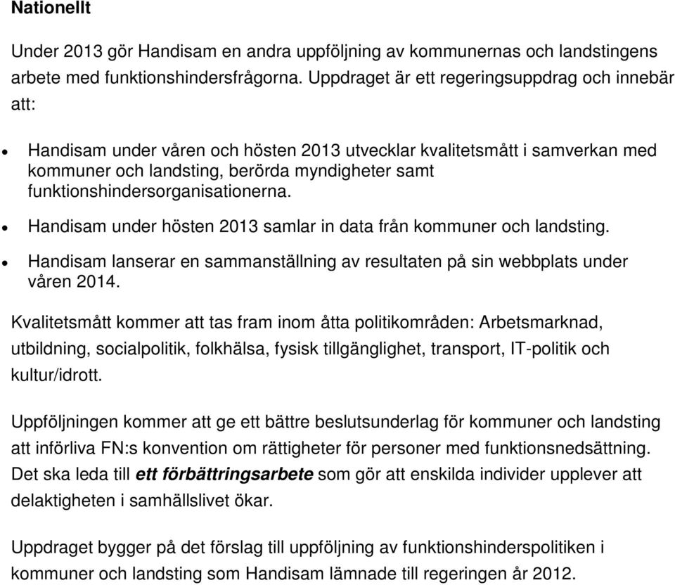 funktionshindersorganisationerna. Handisam under hösten 2013 samlar in data från kommuner och landsting. Handisam lanserar en sammanställning av resultaten på sin webbplats under våren 2014.