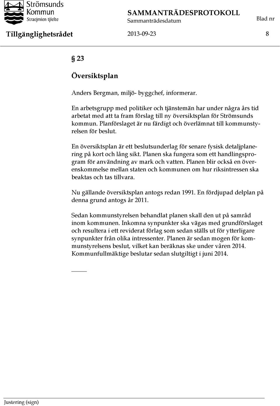 Planförslaget är nu färdigt och överlämnat till kommunstyrelsen för beslut. En översiktsplan är ett beslutsunderlag för senare fysisk detaljplanering på kort och lång sikt.