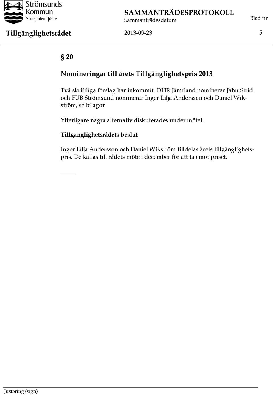 DHR Jämtland nominerar Jahn Strid och FUB Strömsund nominerar Inger Lilja Andersson och Daniel Wikström, se bilagor