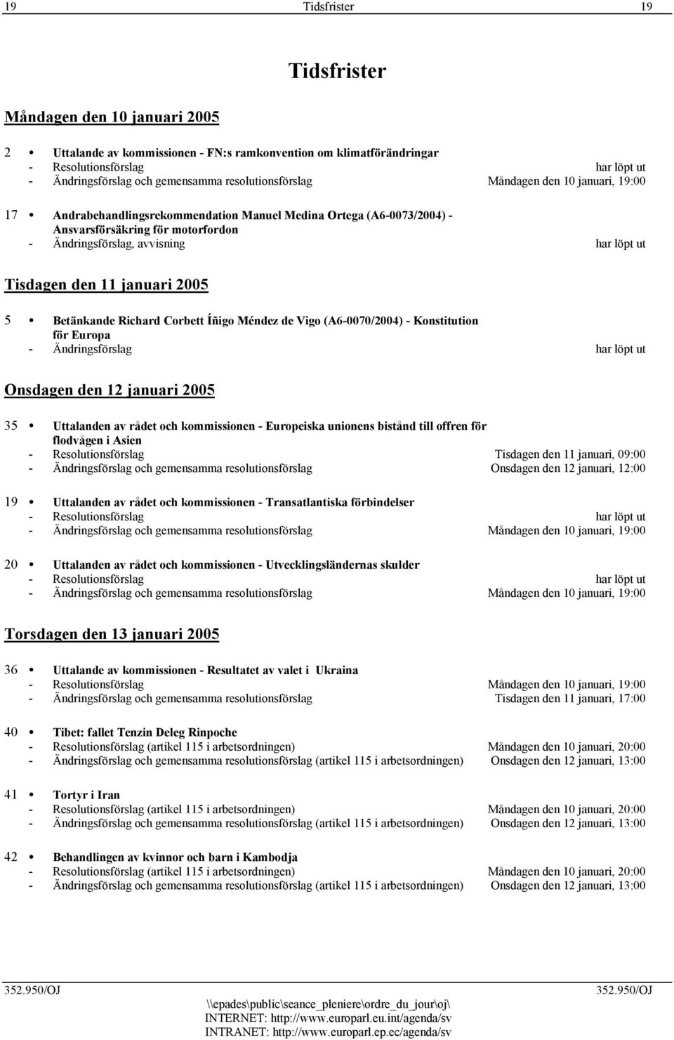 Tisdagen den 11 januari 2005 5 Betänkande Richard Corbett Íñigo Méndez de Vigo (A6-0070/2004) - Konstitution för Europa - Ändringsförslag har löpt ut Onsdagen den 12 januari 2005 35 Uttalanden av