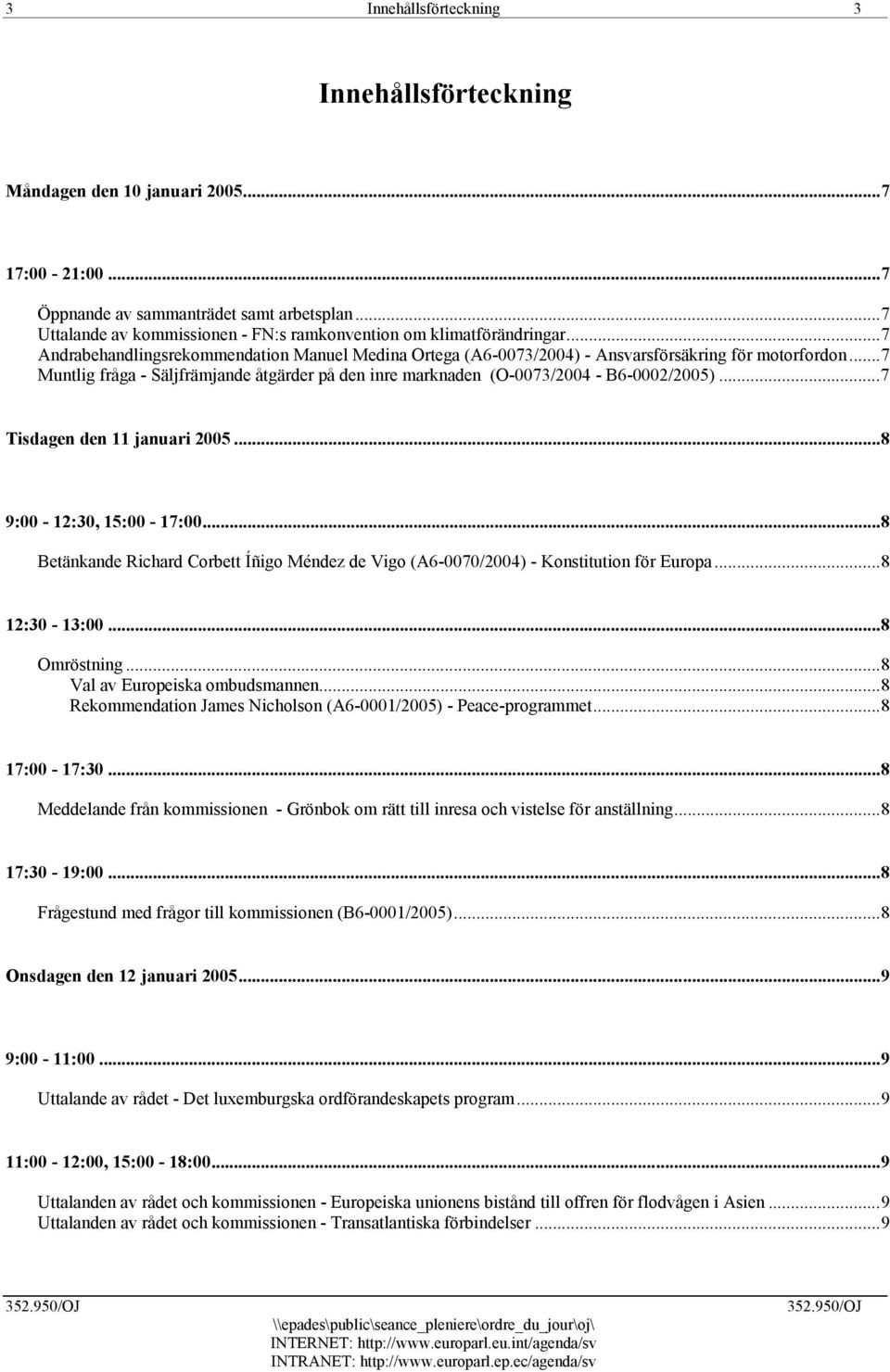 ..7 Muntlig fråga - Säljfrämjande åtgärder på den inre marknaden (O-0073/2004 - B6-0002/2005)...7 Tisdagen den 11 januari 2005...8 9:00-12:30, 15:00-17:00.