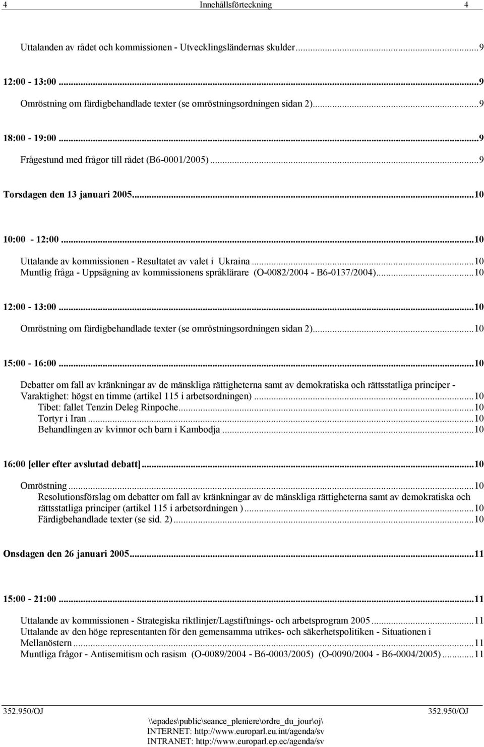 ..10 Muntlig fråga - Uppsägning av kommissionens språklärare (O-0082/2004 - B6-0137/2004)...10 12:00-13:00...10 Omröstning om färdigbehandlade texter (se omröstningsordningen sidan 2)...10 15:00-16:00.