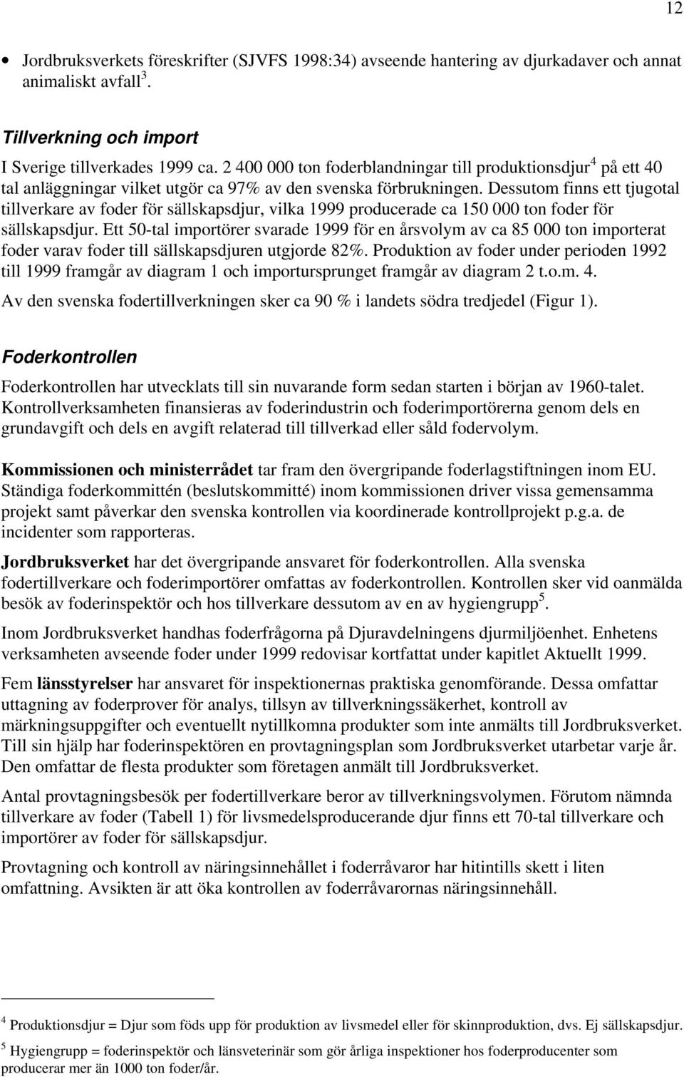 Dessutom finns ett tjugotal tillverkare av foder för sällskapsdjur, vilka 1999 producerade ca 150 000 ton foder för sällskapsdjur.