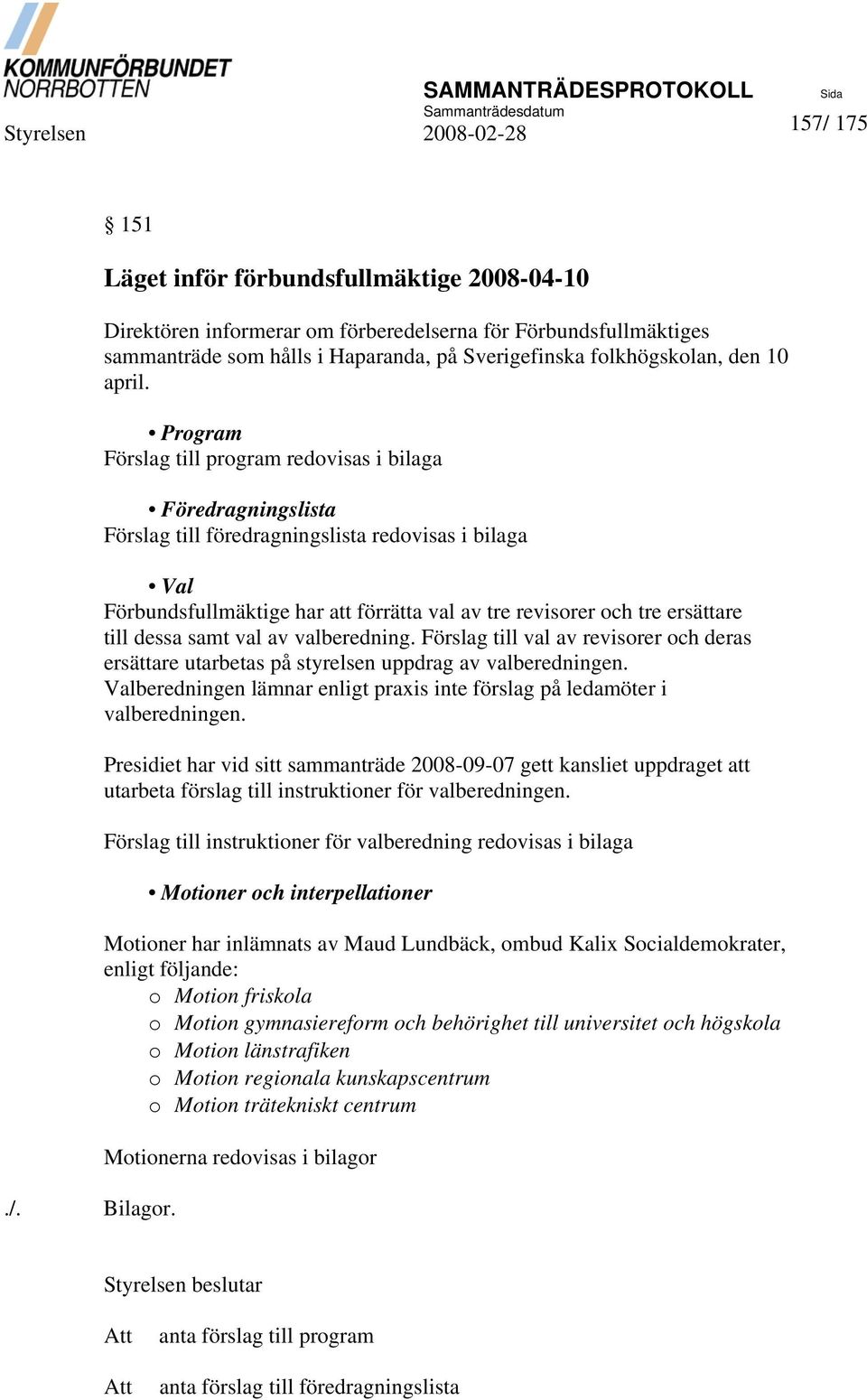 Program Förslag till program redovisas i bilaga Föredragningslista Förslag till föredragningslista redovisas i bilaga Val Förbundsfullmäktige har att förrätta val av tre revisorer och tre ersättare