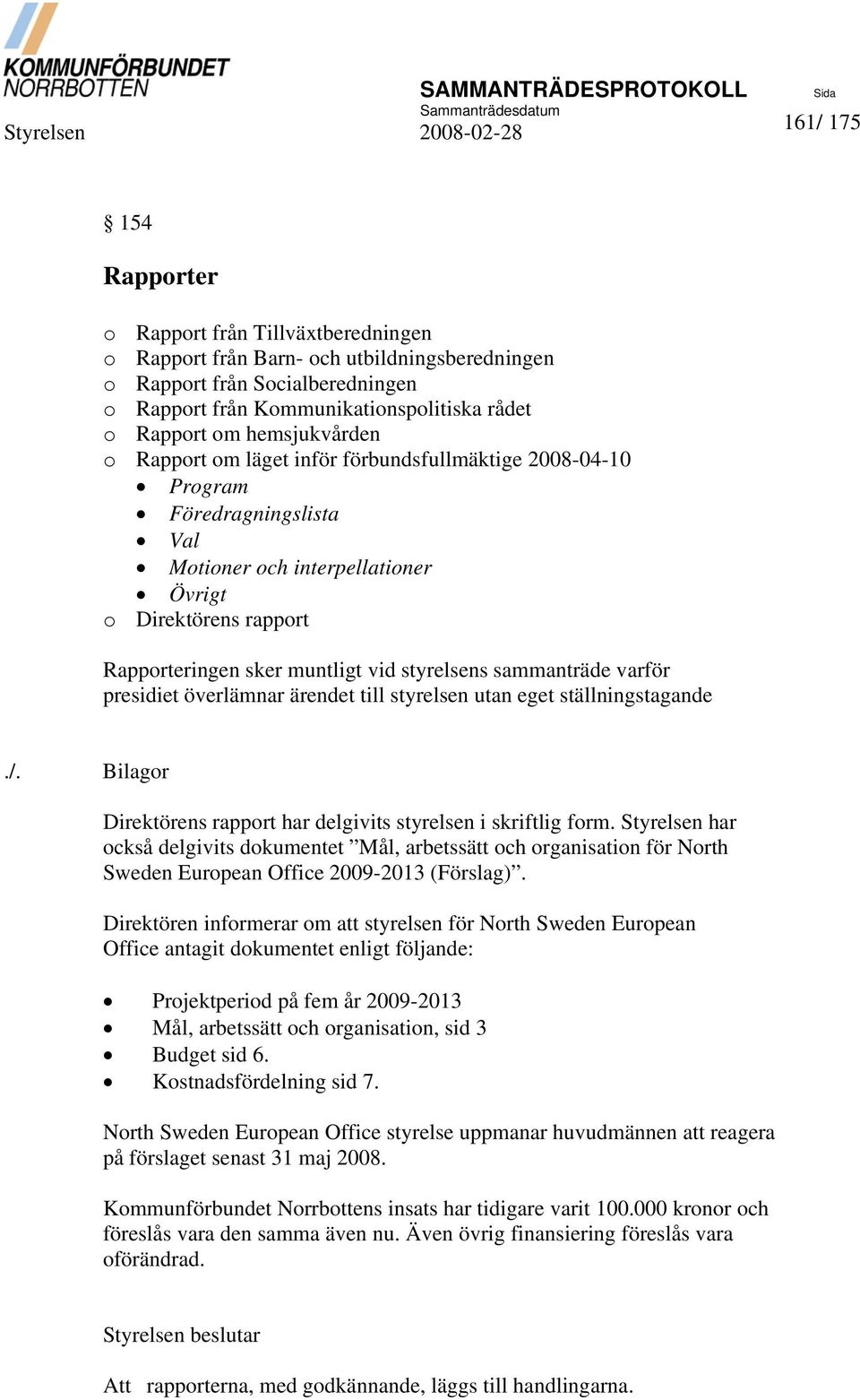 styrelsens sammanträde varför presidiet överlämnar ärendet till styrelsen utan eget ställningstagande./. Bilagor Direktörens rapport har delgivits styrelsen i skriftlig form.