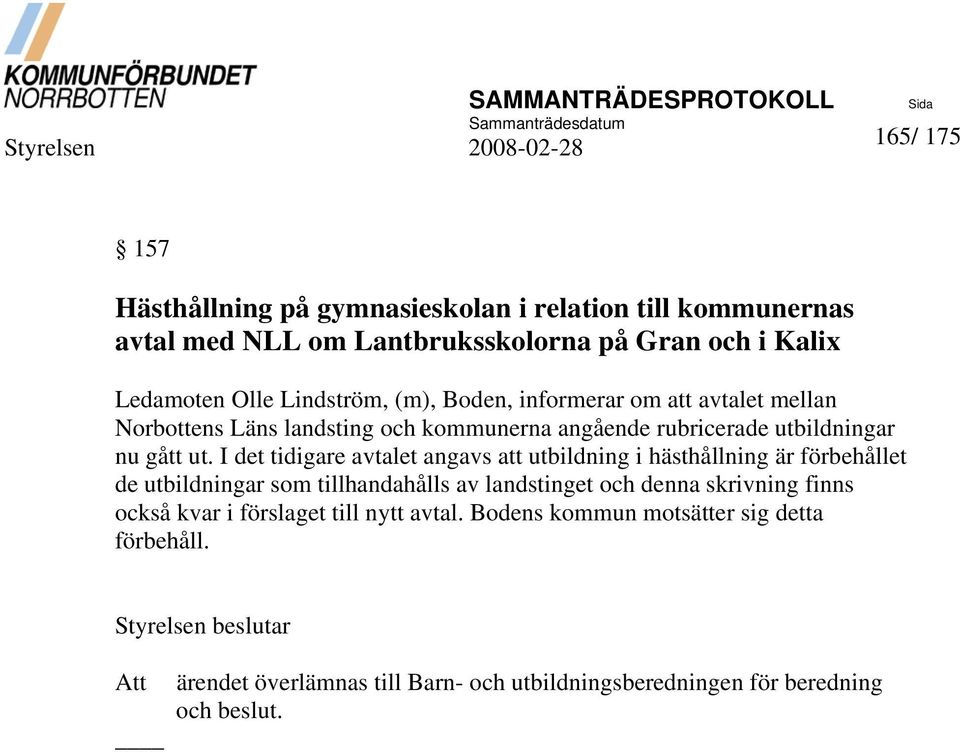 I det tidigare avtalet angavs att utbildning i hästhållning är förbehållet de utbildningar som tillhandahålls av landstinget och denna skrivning finns