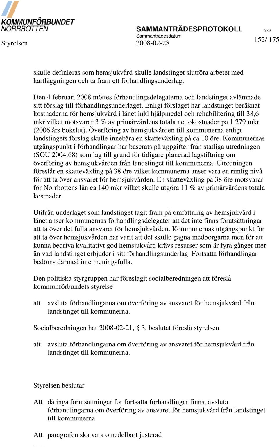 Enligt förslaget har landstinget beräknat kostnaderna för hemsjukvård i länet inkl hjälpmedel och rehabilitering till 38,6 mkr vilket motsvarar 3 % av primärvårdens totala nettokostnader på 1 279 mkr