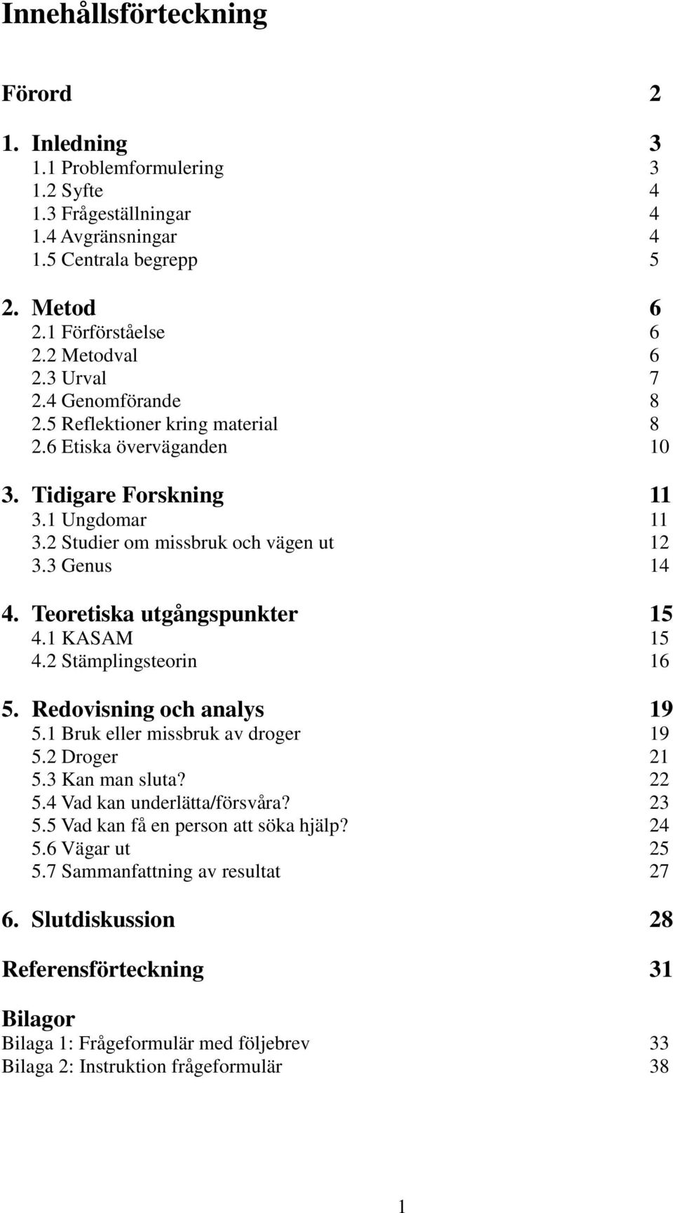Teoretiska utgångspunkter 15 4.1 KASAM 15 4.2 Stämplingsteorin 16 5. Redovisning och analys 19 5.1 Bruk eller missbruk av droger 19 5.2 Droger 21 5.3 Kan man sluta? 22 5.4 Vad kan underlätta/försvåra?
