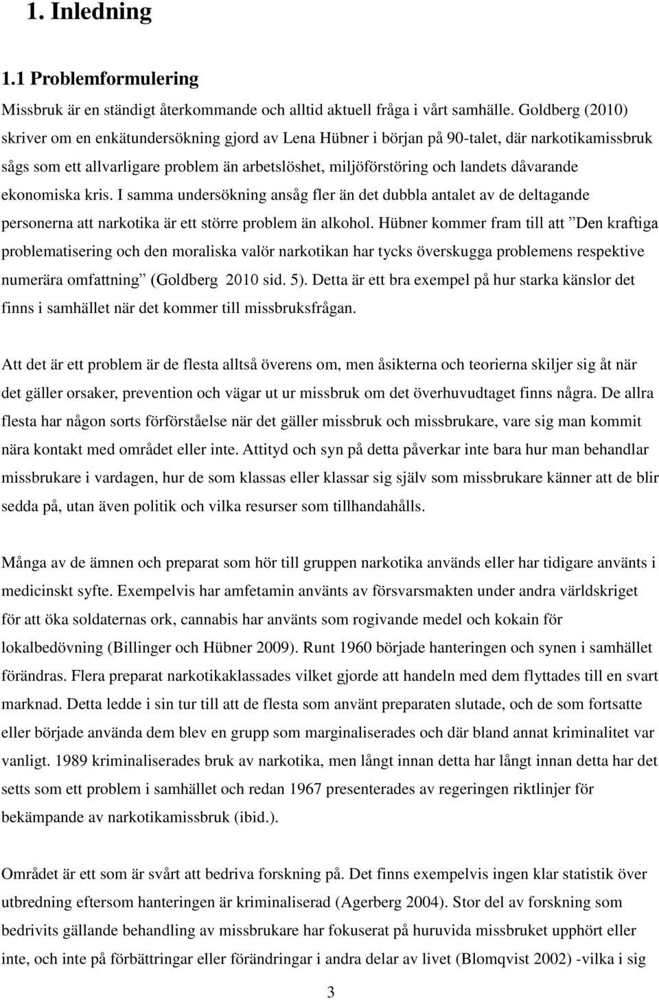 dåvarande ekonomiska kris. I samma undersökning ansåg fler än det dubbla antalet av de deltagande personerna att narkotika är ett större problem än alkohol.