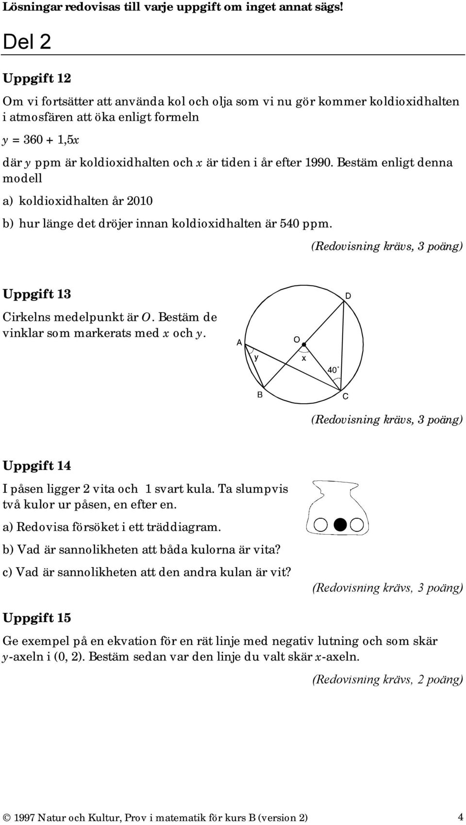 efter 1990. Bestäm enligt denna modell a) koldioxidhalten år 2010 b) hur länge det dröjer innan koldioxidhalten är 540 ppm. Uppgift 13 Cirkelns medelpunkt är O.