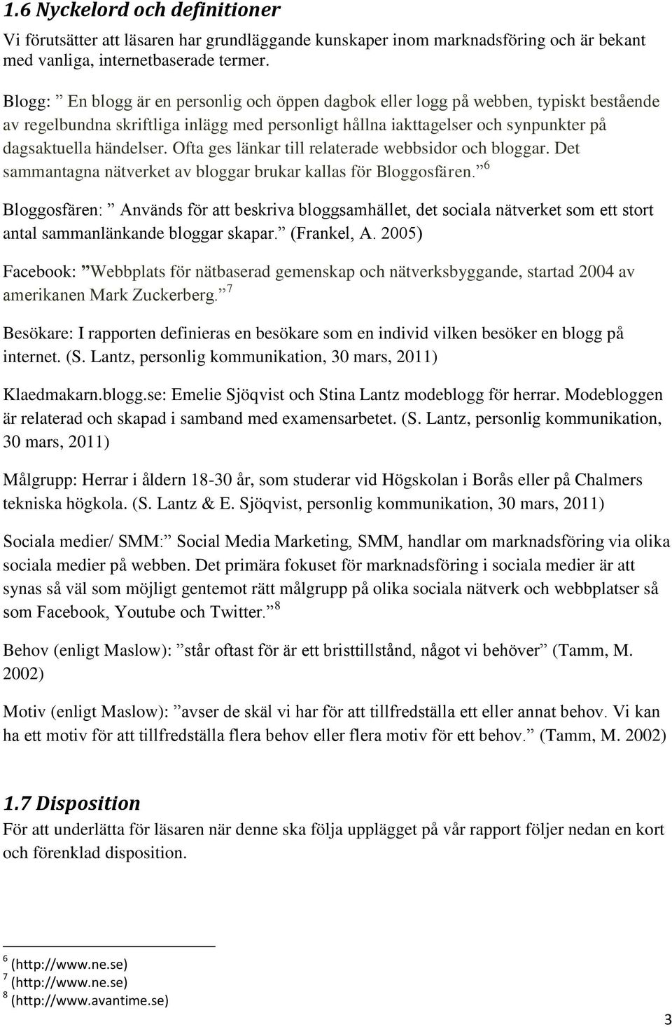 Ofta ges länkar till relaterade webbsidor och bloggar. Det sammantagna nätverket av bloggar brukar kallas för Bloggosfären.