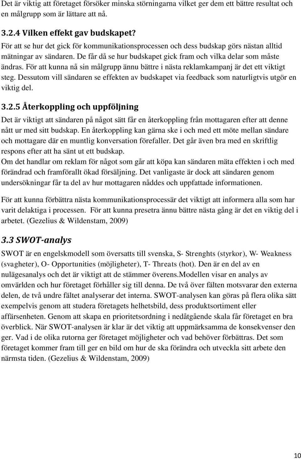 För att kunna nå sin målgrupp ännu bättre i nästa reklamkampanj är det ett viktigt steg. Dessutom vill sändaren se effekten av budskapet via feedback som naturligtvis utgör en viktig del. 3.2.