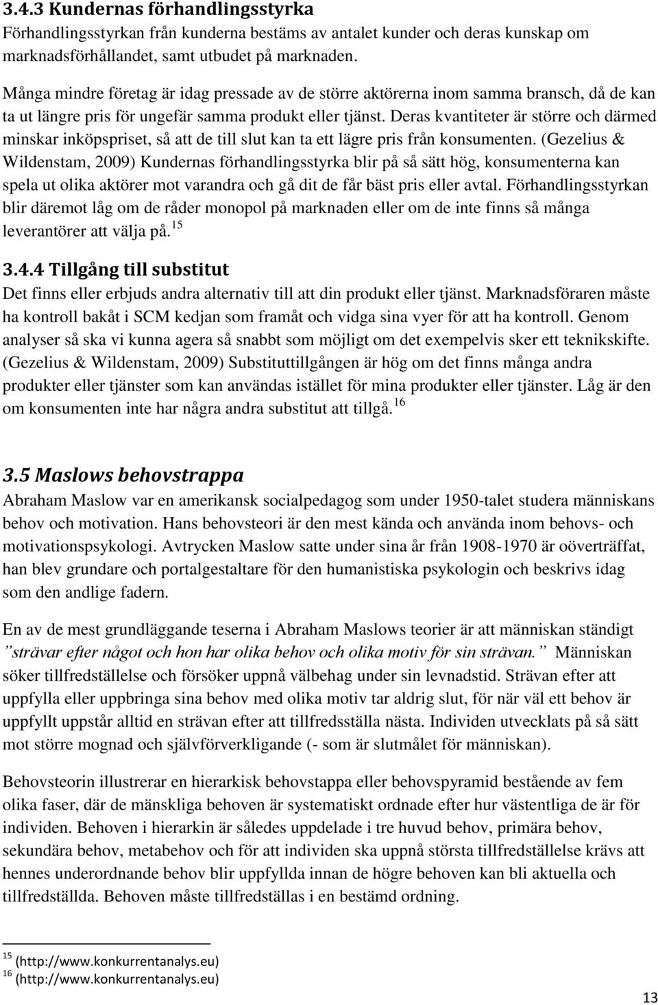 Deras kvantiteter är större och därmed minskar inköpspriset, så att de till slut kan ta ett lägre pris från konsumenten.