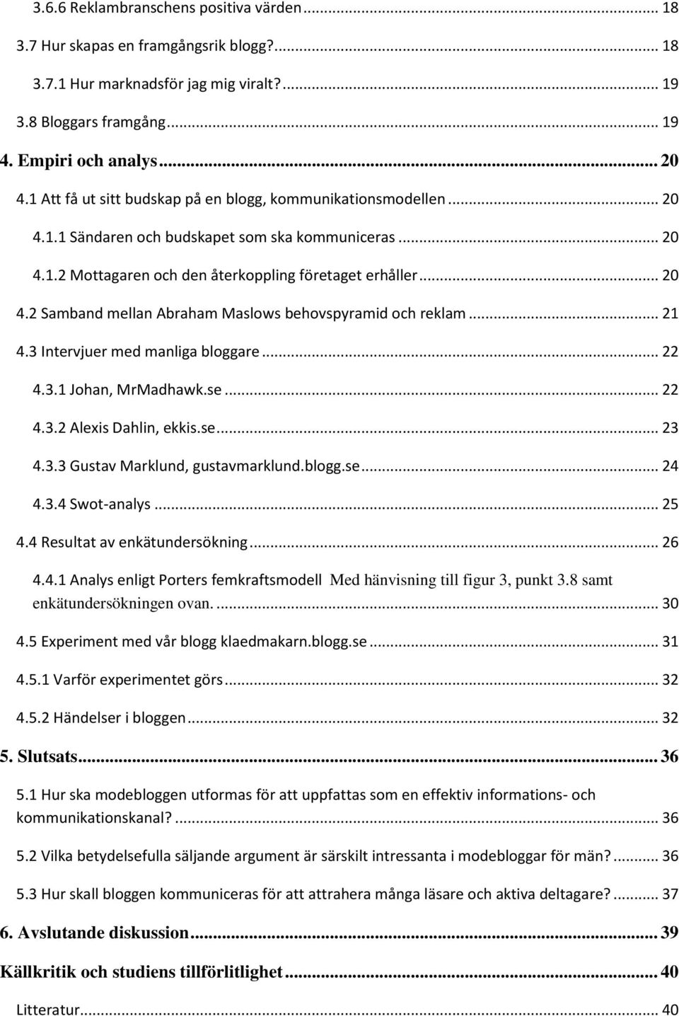 .. 21 4.3 Intervjuer med manliga bloggare... 22 4.3.1 Johan, MrMadhawk.se... 22 4.3.2 Alexis Dahlin, ekkis.se... 23 4.3.3 Gustav Marklund, gustavmarklund.blogg.se... 24 4.3.4 Swot-analys... 25 4.