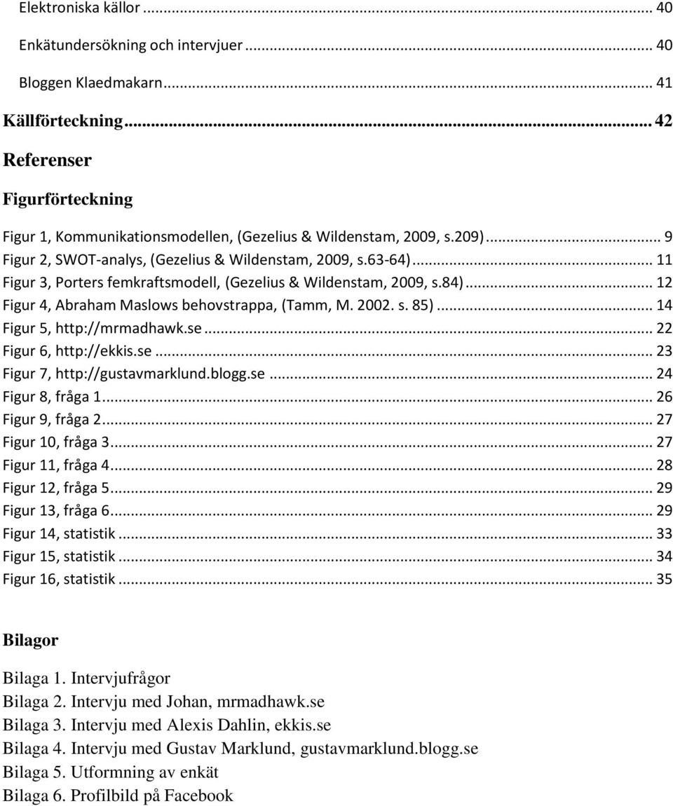 .. 11 Figur 3, Porters femkraftsmodell, (Gezelius & Wildenstam, 2009, s.84)... 12 Figur 4, Abraham Maslows behovstrappa, (Tamm, M. 2002. s. 85)... 14 Figur 5, http://mrmadhawk.se.